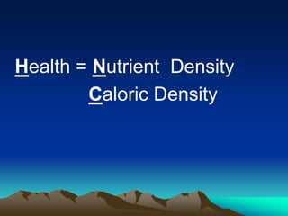 Health = Nutrient Density
Caloric Density
 