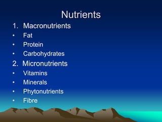 Nutrients
1. Macronutrients
• Fat
• Protein
• Carbohydrates
2. Micronutrients
• Vitamins
• Minerals
• Phytonutrients
• Fibre
 