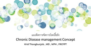 แนวคิดการจัดการโรคเรื/อรัง
Chronic Disease management Concept
Krid Thongbunjob , MD , MPH , FRCFPT
 