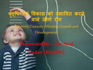 Chronic diseases affecting growth and development in hindi | PPTX