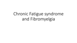 Chronic Fatigue syndrome
and Fibromyelgia
 