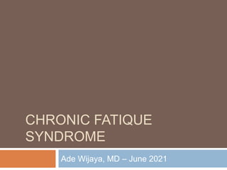 CHRONIC FATIQUE
SYNDROME
Ade Wijaya, MD – June 2021
 