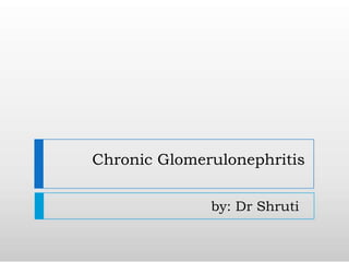 Chronic Glomerulonephritis
by: Dr Shruti
 