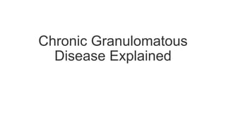 Chronic Granulomatous
Disease Explained
 