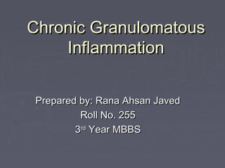 Chronic Granulomatous
    Inflammation


 Prepared by: Rana Ahsan Javed
          Roll No. 255
         3rd Year MBBS
 