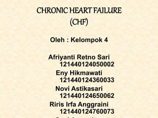 CHRONIC HEART FAILURE
(CHF)
Oleh : Kelompok 4
Afriyanti Retno Sari
121440124050002
Eny Hikmawati
121440124360033
Novi Astikasari
121440124650062
Riris Irfa Anggraini
121440124760073
 