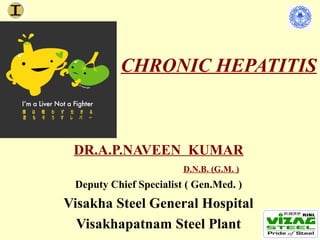 CHRONIC HEPATITIS



 DR.A.P.NAVEEN KUMAR
                        D.N.B. (G.M. )
 Deputy Chief Specialist ( Gen.Med. )
Visakha Steel General Hospital
  Visakhapatnam Steel Plant
 