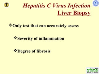 Hepatitis C Virus Infection
                     Liver Biopsy
Only test that can accurately assess

  Severity of inflammation

  Degree of fibrosis
 