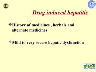 Drug induced hepatitis
History of medicines , herbals and
 alternate medicines

Mild to very severe hepatic dysfunction
 