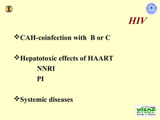 HIV
CAH-coinfection with B or C

Hepatotoxic effects of HAART
     NNRI
     PI

Systemic diseases
 