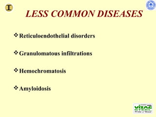 LESS COMMON DISEASES

 Reticuloendothelial disorders

 Granulomatous infiltrations

 Hemochromatosis

 Amyloidosis
 
