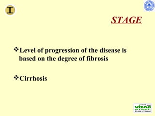 STAGE


Level of progression of the disease is
 based on the degree of fibrosis

Cirrhosis
 