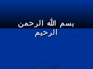 ‫الرحمن‬ ‫ا‬ ‫بسم‬‫الرحمن‬ ‫ا‬ ‫بسم‬
‫الرحيم‬‫الرحيم‬
 