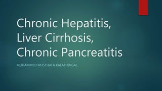 Chronic Hepatitis,
Liver Cirrhosis,
Chronic Pancreatitis
MUHAMMED MUSTHAFA KALATHINGAL
 