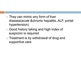  They can mimic any form of liver
disease(acute &chronic hepatitis, ALF, portal
hypertension)
 Good history taking and high index of
suspicion is required
 Treatment is by withdrawal of drug and
supportive care
 
