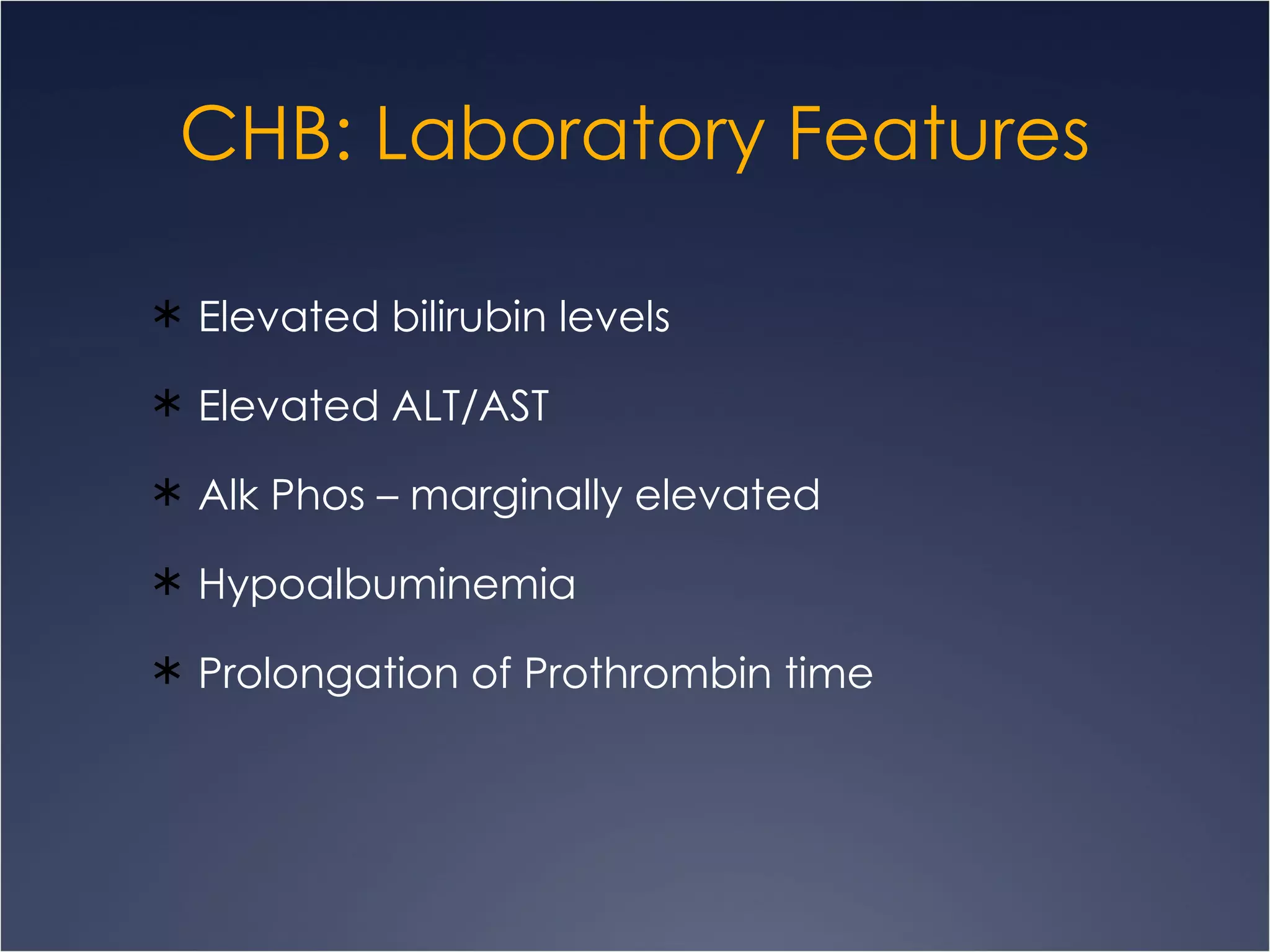 CHB: Laboratory Features Elevated bilirubin levels Elevated ALT/AST Alk Phos – marginally elevated Hypoalbuminemia Prolongation of Prothrombin time 