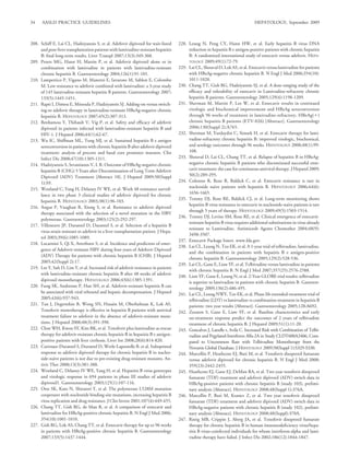 34    AASLD PRACTICE GUIDELINES                                                                                                   HEPATOLOGY, September 2009



208. Schiff E, Lai CL, Hadziyannis S, et al. Adefovir dipivoxil for wait-listed       228. Leung N, Peng CY, Hann HW, et al. Early hepatitis B virus DNA
     and post-liver transplantation patients with lamivudine-resistant hepatitis           reduction in hepatitis B e antigen-positive patients with chronic hepatitis
     B: ﬁnal long-term results. Liver Transpl 2007;13(3):349-360.                          B: A randomized international study of entecavir versus adefovir. HEPA-
209. Peters MG, Hann H, Martin P, et al. Adefovir dipivoxil alone or in                    TOLOGY 2009;49(1):72-79.
     combination with lamivudine in patients with lamivudine-resistant                229. Lai CL, Shouval D, Lok AS, et al. Entecavir versus lamivudine for patients
     chronic hepatitis B. Gastroenterology 2004;126(1):91-101.                             with HBeAg-negative chronic hepatitis B. N Engl J Med 2006;354(10):
210. Lampertico P, Vigano M, Manenti E, Iavarone M, Sablon E, Colombo                      1011-1020.
     M. Low resistance to adefovir combined with lamivudine: a 3-year study           230. Chang TT, Gish RG, Hadziyannis SJ, et al. A dose-ranging study of the
     of 145 lamivudine-resistant hepatitis B patients. Gastroenterology 2007;              efﬁcacy and tolerability of entecavir in Lamivudine-refractory chronic
     133(5):1445-1451.                                                                     hepatitis B patients. Gastroenterology 2005;129(4):1198-1209.
211. Rapti I, Dimou E, Mitsoula P, Hadziyannis SJ. Adding-on versus switch-           231. Sherman M, Martin P, Lee W, et al. Entecavir results in continued
     ing-to adefovir therapy in lamivudine-resistant HBeAg-negative chronic                virologic and biochemical improvement and HBeAg seroconversion
     hepatitis B. HEPATOLOGY 2007;45(2):307-313.                                           through 96 weeks of treatment in lamivudine-refractory, HBeAg( )
212. Benhamou Y, Thibault V, Vig P, et al. Safety and efﬁcacy of adefovir                  chronic hepatitis B patients (ETV-026) [Abstract]. Gastroenterology
     dipivoxil in patients infected with lamivudine-resistant hepatitis B and              2006;130(Suppl 2):A765.
     HIV-1. J Hepatol 2006;44(1):62-67.                                               232. Sherman M, Yurdaydin C, Simsek H, et al. Entecavir therapy for lami-
213. Wu IC, Shiffman ML, Tong MJ, et al. Sustained hepatitis B e antigen                   vudine-refractory chronic hepatitis B: improved virologic, biochemical,
     seroconversion in patients with chronic hepatitis B after adefovir dipivoxil          and serology outcomes through 96 weeks. HEPATOLOGY 2008;48(1):99-
     treatment: analysis of precore and basal core promoter mutants. Clin                  108.
     Infect Dis 2008;47(10):1305-1311.                                                233. Shouval D, Lai CL, Chang TT, et al. Relapse of hepatitis B in HBeAg-
214. Hadziyannis S, Sevastianos V, I. R. Outcome of HBeAg-negative chronic                 negative chronic hepatitis B patients who discontinued successful ente-
     hepatitis B (CHG) 5 Years after Discontinuation of Long Term Adefovir                 cavir treatment: the case for continuous antiviral therapy. J Hepatol 2009;
     Dipivoxil (ADV) Treatment [Abstract 18]. J Hepatol 2009;50(Suppl                      50(2):289-295.
     1):S9.                                                                           234. Colonno R, Rose R, Baldick C, et al. Entecavir resistance is rare in
215. Westland C, Yang H, Delaney IV WE, et al. Week 48 resistance surveil-                 nucleoside naive patients with hepatitis B. HEPATOLOGY 2006;44(6):
     lance in two phase 3 clinical studies of adefovir dipivoxil for chronic               1656-1665.
                                                                                      235. Tenney DJ, Rose RE, Baldick CJ, et al. Long-term monitoring shows
     hepatitis B. HEPATOLOGY 2003;38(1):96-103.
                                                                                           hepatitis B virus resistance to entecavir in nucleoside-naive patients is rare
216. Angus P, Vaughan R, Xiong S, et al. Resistance to adefovir dipivoxil
                                                                                           through 5 years of therapy. HEPATOLOGY 2009;49(5):1503-1514.
     therapy associated with the selection of a novel mutation in the HBV
                                                                                      236. Tenney DJ, Levine SM, Rose RE, et al. Clinical emergence of entecavir-
     polymerase. Gastroenterology 2003;125(2):292-297.
                                                                                           resistant hepatitis B virus requires additional substitutions in virus already
217. Villeneuve JP, Durantel D, Durantel S, et al. Selection of a hepatitis B
                                                                                           resistant to Lamivudine. Antimicrob Agents Chemother 2004;48(9):
     virus strain resistant to adefovir in a liver transplantation patient. J Hepa-
                                                                                           3498-3507.
     tol 2003;39(6):1085-1089.
                                                                                      237. Entecavir Package Insert. www.fda.gov.
218. Locarnini S, Qi X, Arterburn S, et al. Incidence and predictors of emer-
                                                                                      238. Lai CL, Leung N, Teo EK, et al. A 1-year trial of telbivudine, lamivudine,
     gence of Adefovir resistant HBV during four years of Adefovir Dipivoxil
                                                                                           and the combination in patients with hepatitis B e antigen-positive
     (ADV) Therapy for patients with chronic hepatitis B (CHB). J Hepatol
                                                                                           chronic hepatitis B. Gastroenterology 2005;129(2):528-536.
     2005;42(Suppl 2):17.
                                                                                      239. Lai CL, Gane E, Liaw YF, et al. Telbivudine versus lamivudine in patients
219. Lee Y, Suh D, Lim Y, et al. Increased risk of adefovir resistance in patients
                                                                                           with chronic hepatitis B. N Engl J Med 2007;357(25):2576-2588.
     with lamivudine-resistant chronic hepatitis B after 48 weeks of adefovir
                                                                                      240. Liaw YF, Gane E, Leung N, et al. 2-Year GLOBE trial results: telbivudine
     dipivoxil monotherapy. HEPATOLOGY 2006;43(6):1385-1391.
                                                                                           is superior to lamivudine in patients with chronic hepatitis B. Gastroen-
220. Fung SK, Andreone P, Han SH, et al. Adefovir-resistant hepatitis B can                terology 2009;136(2):486-495.
     be associated with viral rebound and hepatic decompensation. J Hepatol           241. Lai CL, Leung NWY, Teo EK, et al. Phase Iib extended-treatment trial of
     2005;43(6):937-943.                                                                   telbivudine (LDT) vs lamivudine vs combination treatment in hepatitis B
221. Tan J, Degertekin B, Wong SN, Husain M, Oberhelman K, Lok AS.                         patients: two year results [Abstract]. Gastroenterology 2005;128:A692.
     Tenofovir monotherapy is effective in hepatitis B patients with antiviral        242. Zeuzem S, Gane E, Liaw YF, et al. Baseline characteristics and early
     treatment failure to adefovir in the absence of adefovir-resistant muta-              on-treatment response predict the outcomes of 2 years of telbivudine
     tions. J Hepatol 2008;48(3):391-398.                                                  treatment of chronic hepatitis B. J Hepatol 2009;51(1):11-20.
222. Choe WH, Kwon SY, Kim BK, et al. Tenofovir plus lamivudine as rescue             243. Goncalves J, Laeuﬂe r, Avila C. Increased Risk with Combination of Telbi-
     therapy for adefovir-resistant chronic hepatitis B in hepatitis B e antigen-          vudine and Pegylated-Interferon Alfa-2A in Study CLDT600A2406, Com-
     positive patients with liver cirrhosis. Liver Int 2008;28(6):814-820.                 pared to Uncommon Rate with Telbivudine Monotherapy from the
223. Carrouee-Durantel S, Durantel D, Werle-Lapostolle B, et al. Suboptimal                Novartis Global Database. J HEPATOLOGY 2009;50(Suppl 1):S329-S330.
     response to adefovir dipivoxil therapy for chronic hepatitis B in nucleo-        244. Marcellin P, Heathcote EJ, Buti M, et al. Tenofovir disoproxil fumarate
     side-naive patients is not due to pre-existing drug-resistant mutants. An-            versus adefovir dipivoxil for chronic hepatitis B. N Engl J Med 2008;
     tivir Ther 2008;13(3):381-388.                                                        359(23):2442-2455.
224. Westland C, Delaney IV WE, Yang H, et al. Hepatitis B virus genotypes            245. Heathcote EJ, Gane EJ, DeMan RA, et al. Two year tenofovir disoproxil
     and virologic response in 694 patients in phase III studies of adefovir               fumarate (TDF) treatment and adefovir dipivoxil (ADV) switch data in
     dipivoxil1. Gastroenterology 2003;125(1):107-116.                                     HBeAg-positive patients with chronic hepatitis B (study 103), prelimi-
225. Ono SK, Kato N, Shiratori Y, et al. The polymerase L528M mutation                     nary analysis [Abstract]. HEPATOLOGY 2008;48(Suppl 1):376A.
     cooperates with nucleotide binding-site mutations, increasing hepatitis B        246. Marcellin P, Buti M, Krastev Z, et al. Two year tenofovir disoproxil
     virus replication and drug resistance. J Clin Invest 2001;107(4):449-455.             fumarate (TDF) treatment and adefovir dipivoxil (ADV) switch data in
226. Chang TT, Gish RG, de Man R, et al. A comparison of entecavir and                     HBeAg-negative patients with chronic hepatitis B (study 102), prelimi-
     lamivudine for HBeAg-positive chronic hepatitis B. N Engl J Med 2006;                 nary analysis [Abstract]. HEPATOLOGY 2008;48(Suppl):370A.
     354(10):1001-1010.                                                               247. Ristig MB, Crippin J, Aberg JA, et al. Tenofovir disoproxil fumarate
227. Gish RG, Lok AS, Chang TT, et al. Entecavir therapy for up to 96 weeks                therapy for chronic hepatitis B in human immunodeﬁciency virus/hepa-
     in patients with HBeAg-positive chronic hepatitis B. Gastroenterology                 titis B virus-coinfected individuals for whom interferon-alpha and lami-
     2007;133(5):1437-1444.                                                                vudine therapy have failed. J Infect Dis 2002;186(12):1844-1847.
 