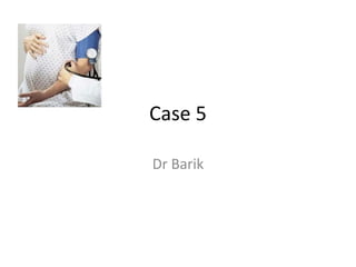 Case 5

Dr Barik
 