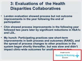 3: Evaluations of the Health
Disparities Collaboratives
• Landon evaluation showed process but not outcome
improvements in...