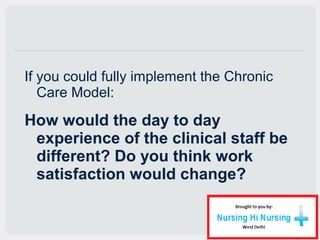 If you could fully implement the Chronic
Care Model:
How would the day to day
experience of the clinical staff be
differen...