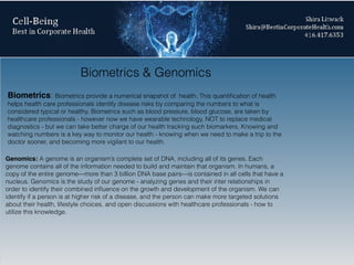 Biometrics & Genomics
Biometrics: Biometrics provide a numerical snapshot of health. This quantiﬁcation of health
helps he...