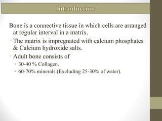 Bone is a connective tissue in which cells are arranged
at regular interval in a matrix.
 The matrix is impregnated with ...