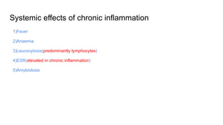 Systemic effects of chronic inflammation
1)Fever
2)Anaemia
3)Leucocytosis(predominantly lymphocytes)
4)ESR(elevated in chronic inflammation)
5)Amyloidosis
 