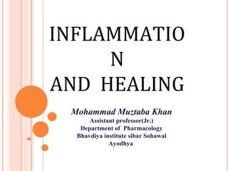 INFLAMMATIO
N
AND HEALING
Mohammad Muztaba Khan
Assistant professor(Jr.)
Department of Pharmacology
Bhavdiya institute sibar Sohawal
Ayodhya
 