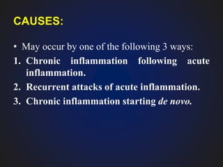 CAUSES:
• May occur by one of the following 3 ways:
1. Chronic inflammation following acute
inflammation.
2. Recurrent attacks of acute inflammation.
3. Chronic inflammation starting de novo.
 