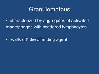 Granulomatous
• characterized by aggregates of activated
macrophages with scattered lymphocytes
• “walls off” the offending agent
 