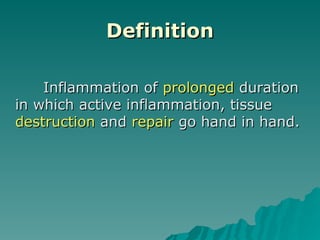 Definition
Definition
Inflammation of
Inflammation of prolonged
prolonged duration
duration
in which active inflammation, tissue
in which active inflammation, tissue
destruction
destruction and
and repair
repair go hand in hand.
go hand in hand.
 