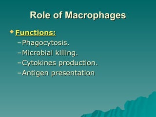 Role
Role of
of Macrophages
Macrophages
 Functions:
Functions:
–Phagocytosis.
Phagocytosis.
–Microbial killing.
Microbial killing.
–Cytokines production.
Cytokines production.
–Antigen presentation
Antigen presentation
 