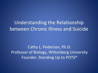 Understanding the Relationship
between Chronic Illness and Suicide
Cathy L. Pederson, Ph.D.
Professor of Biology, Wittenberg University
Founder, Standing Up to POTS®
 