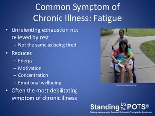 Common Symptom of
Chronic Illness: Fatigue
• Unrelenting exhaustion not
relieved by rest
– Not the same as being tired
• R...