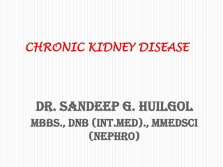 Dr. Sandeep G. Huilgol
MBBS., DNB (Int.Med)., MMedSci
(Nephro)
CHRONIC KIDNEY DISEASE
 