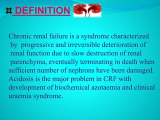 DEFINITION
Chronic renal failure is a syndrome characterized
by progressive and irreversible deterioration of
renal functi...