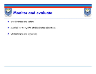 Monitor and evaluate
 Effectiveness and safety
 Monitor for HTN, DM, others related conditions
 Clinical signs and symptoms
 