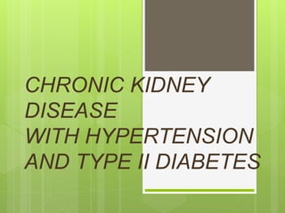 CHRONIC KIDNEY
DISEASE
WITH HYPERTENSION
AND TYPE II DIABETES
 