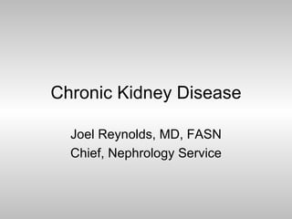 Chronic Kidney Disease Joel Reynolds, MD, FASN Chief, Nephrology Service 