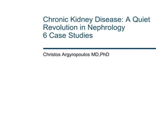 Chronic Kidney Disease: A Quiet Revolution in Nephrology 6 Case Studies 
Christos Argyropoulos MD,PhD  