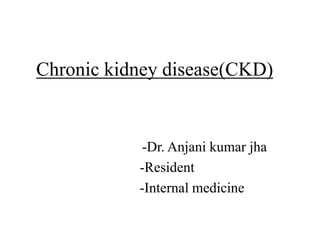 Chronic kidney disease(CKD)
-Dr. Anjani kumar jha
-Resident
-Internal medicine
 