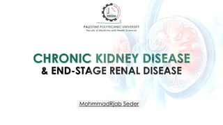 CHRONIC KIDNEY DISEASE
& END-STAGE RENAL DISEASE
PALESTINE POLYTECHNIC UNIVERSITY
Faculty of Medicine and Health Sciences
MohmmadRjab Seder
 