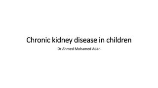 Chronic kidney disease in children
Dr Ahmed Mohamed Adan
 