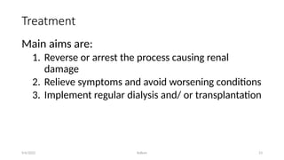 Kollum 23
Treatment
Main aims are:
1. Reverse or arrest the process causing renal
damage
2. Relieve symptoms and avoid worsening conditions
3. Implement regular dialysis and/ or transplantation
9/6/2022
 