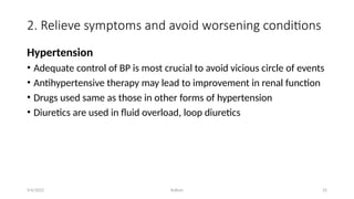 Kollum 25
2. Relieve symptoms and avoid worsening conditions
Hypertension
• Adequate control of BP is most crucial to avoid vicious circle of events
• Antihypertensive therapy may lead to improvement in renal function
• Drugs used same as those in other forms of hypertension
• Diuretics are used in fluid overload, loop diuretics
9/6/2022
 