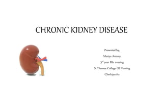 CHRONIC KIDNEY DISEASE
Presented by,
Mariya Antony
3rd year BSc nursing
St.Thomas College Of Nursing
Chethipuzha
 