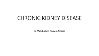 CHRONIC KIDNEY DISEASE
dr. Muhibuddin Perwira Negara
 