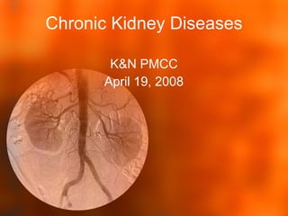 Chronic Kidney Diseases K&N PMCC April 19, 2008 