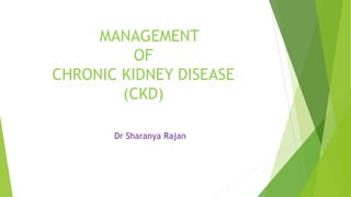 MANAGEMENT
OF
CHRONIC KIDNEY DISEASE
(CKD)
Dr Sharanya Rajan
 