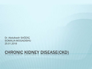 CHRONIC KIDNEY DISEASE(CKD)
Dr. Abdulkadir SAĞDIÇ
SOMALIA MOGADISHU
25.01.2018
 